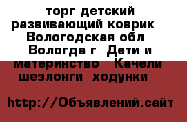 1500 торг детский развивающий коврик. - Вологодская обл., Вологда г. Дети и материнство » Качели, шезлонги, ходунки   